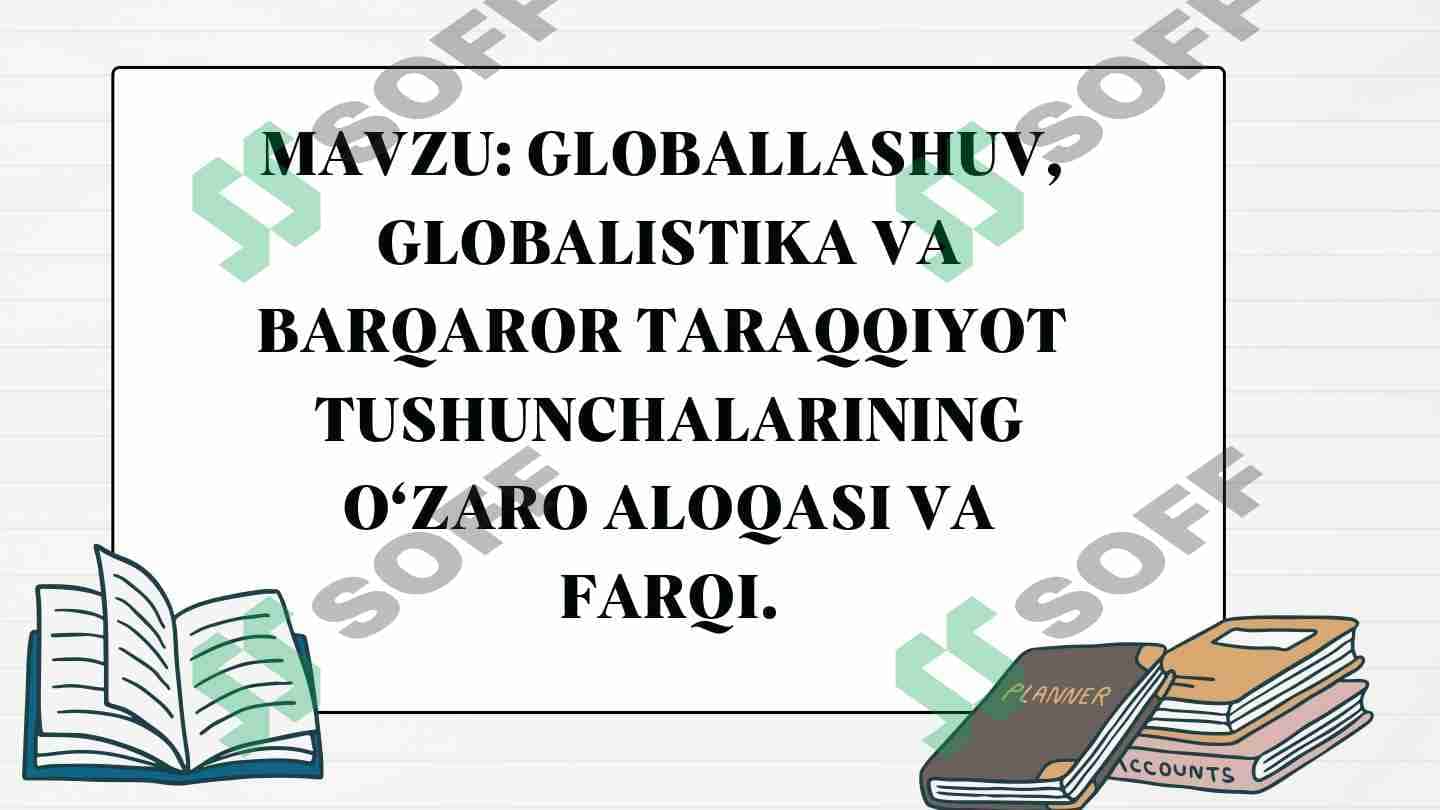 GLOBALLASHUV, GLOBALISTIKA VA BARQAROR TARAQQIYOT TUSHUNCHALARINING O‘ZARO ALOQASI VA FARQI.