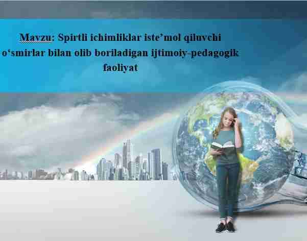 Spirtli ichimliklar isteʼmol qiluvchi oʻsmirlar bilan olib boriladigan ijtimoiy-pedagogik faoliyat