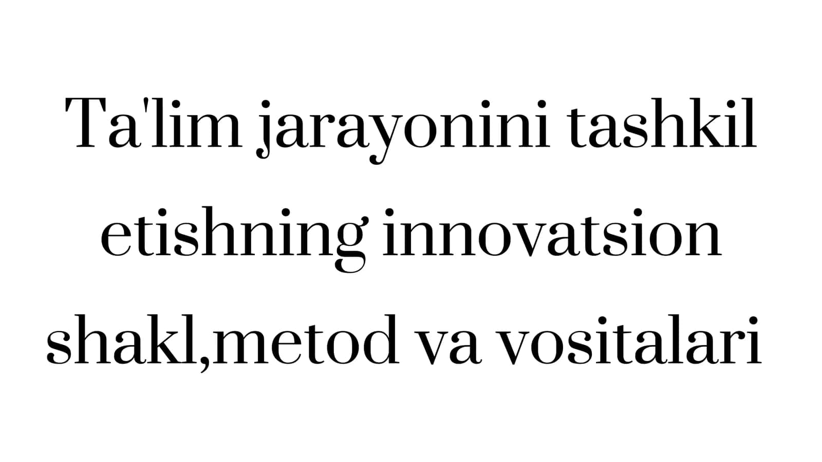 Ta'lim jarayonini tashkil etishning innovatsion shakli, metod va vositalari