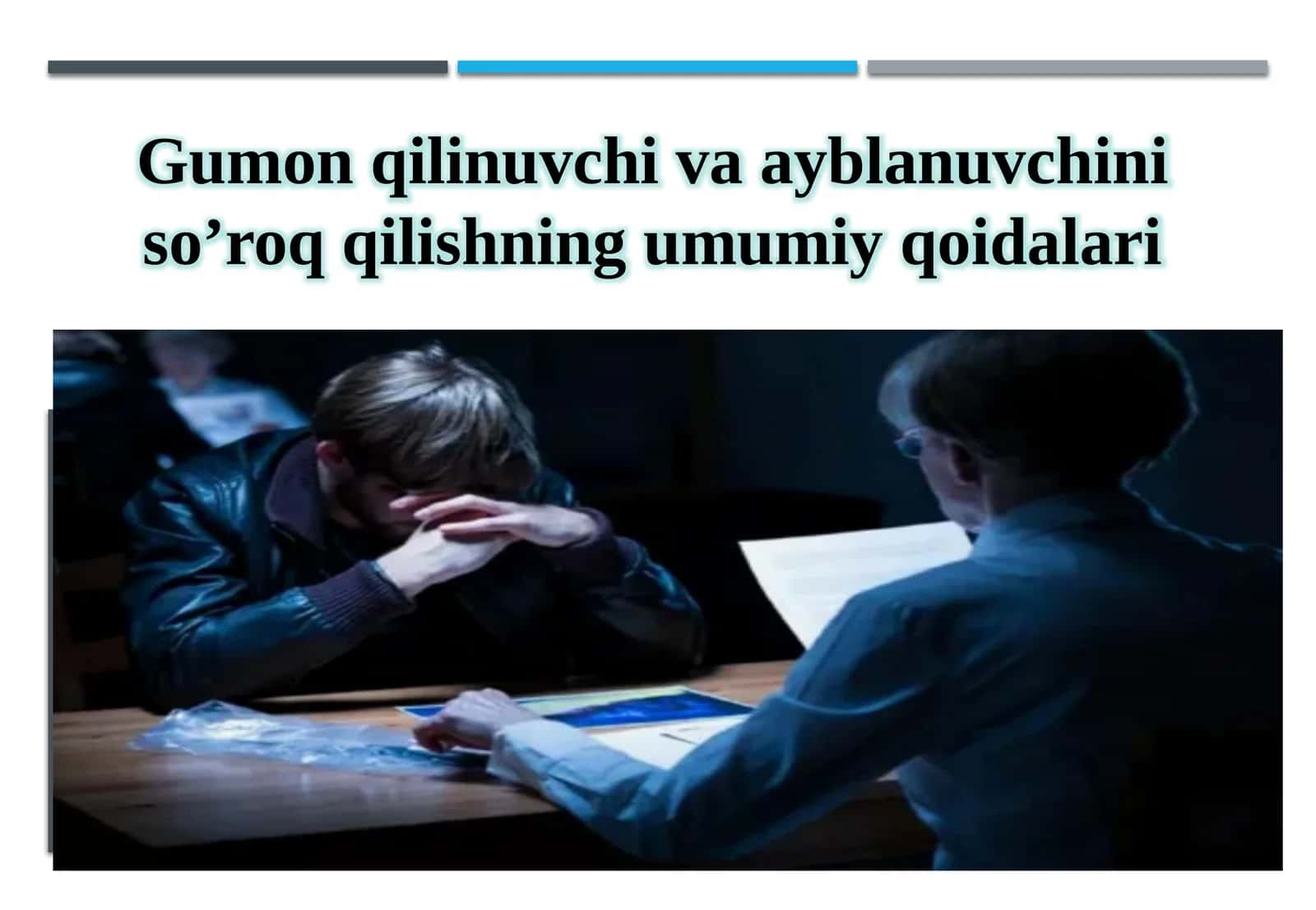 Gumon qilinuvchi va ayblanuvchini so’roq qilishning umumiy qoidalari.