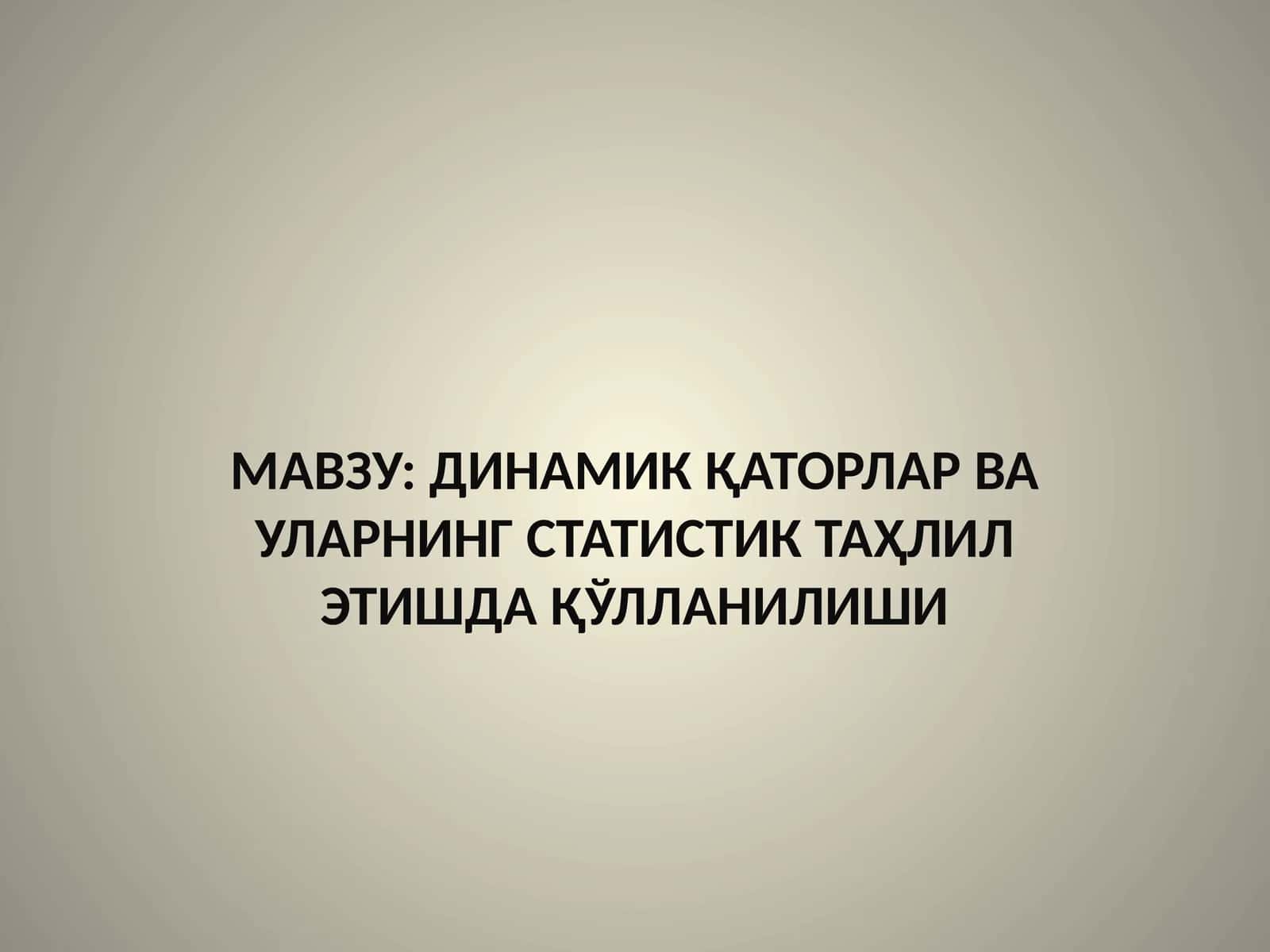 ДИНАМИК ҚАТОРЛАР ВА УЛАРНИНГ СТАТИСТИК ТАҲЛИЛ ЭТИШДА ҚЎЛЛАНИЛИШИ
