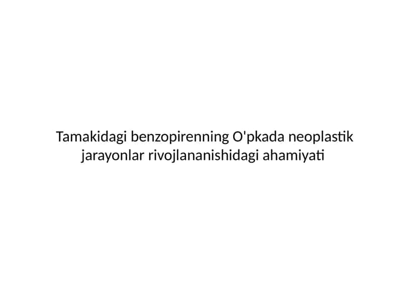 Tamakidagi benzopirenning o‘pkada neoplastik jarayonlar rivojlananishidagi ahamiyati