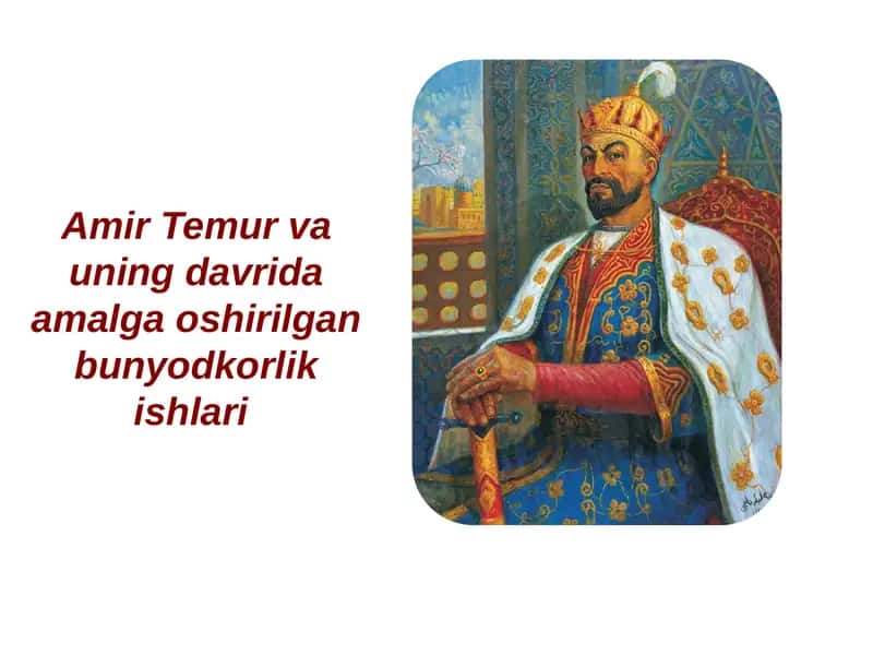Amir Temur va uning davrida amalga oshirilgan buniyodkorlik ishlari