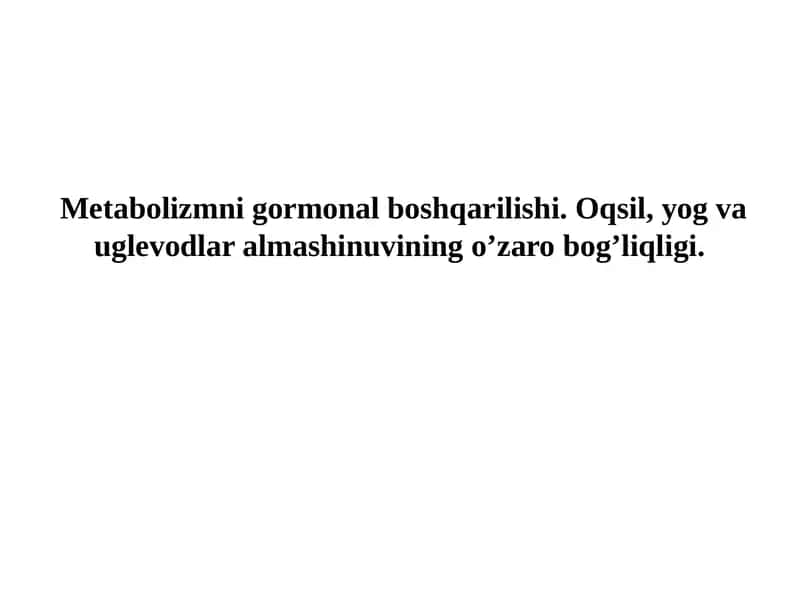 Metabolizmni gormonal boshqarilishi. Oqsil, yog va uglevodlar almashinuvining o’zaro bog’liqligi.