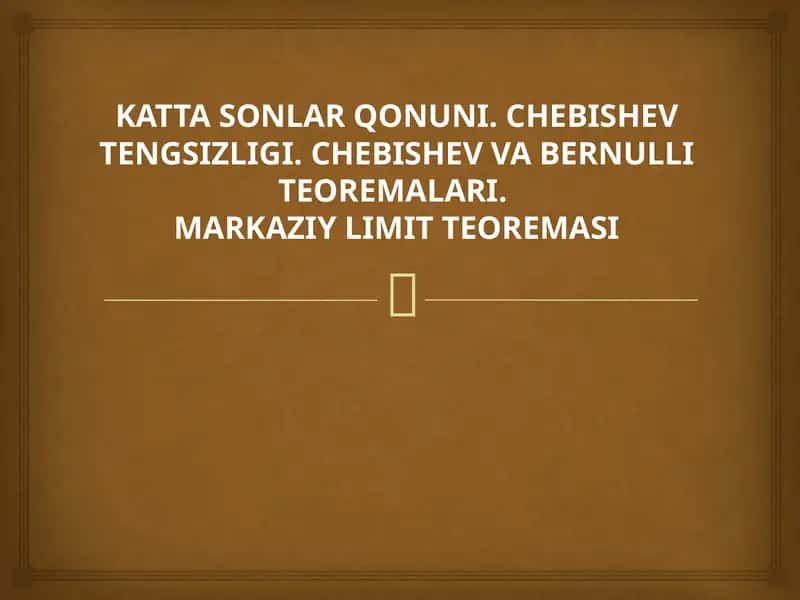 KATTA SONLAR QONUNI. CHEBISHEV TENGSIZLIGI. CHEBISHEV VA BERNULLI TEOREMALARI. MARKAZIY LIMIT TEOREMASI