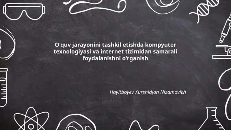 O'quv jarayonini tashkil etishda kompyuter texnologiyasi va internet tizimidan samarali foydalanishni o'rganish