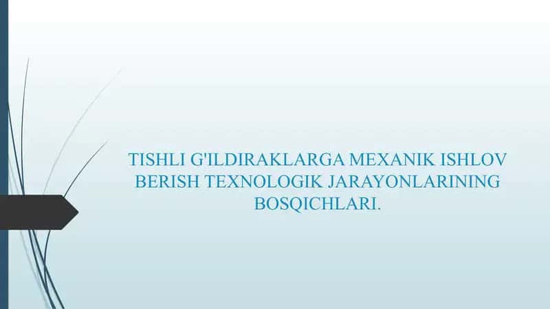 TISHLI G'ILDIRAKLARGA MEXANIK ISHLOV BERISH TEXNOLOGIK JARAYONLARINING BOSQICHLARI.