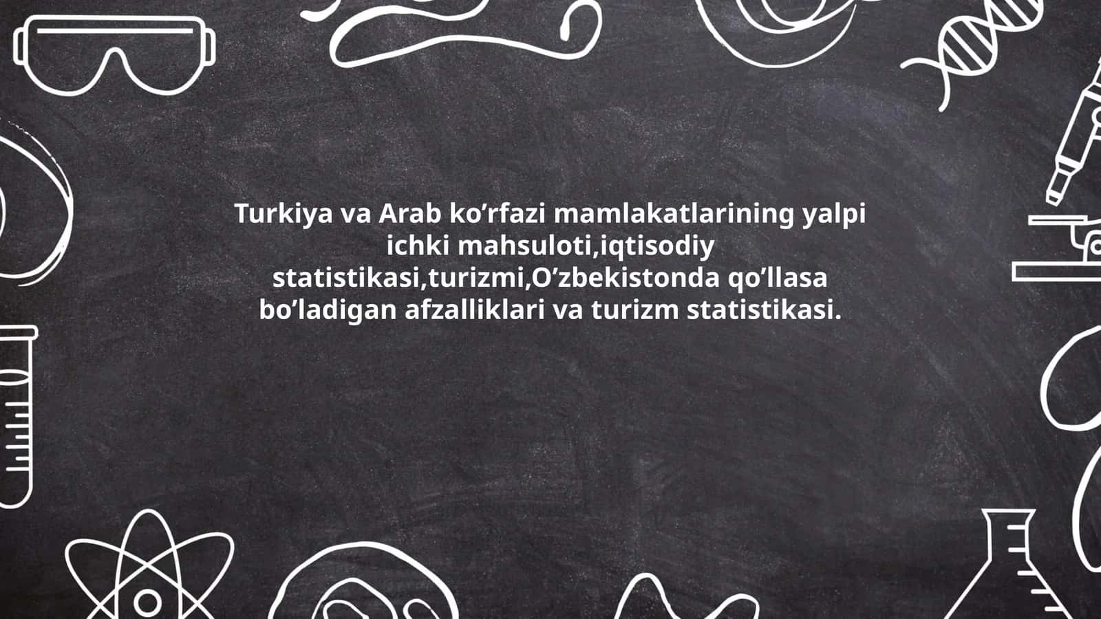 Turkiya va Arab ko’rfazi mamlakatlarining yalpi ichki mahsuloti, iqtisodiy statistikasi, turizmi, O’zbekistonda qo’llasa bo’ladigan afzalliklari va turizm statistikasi