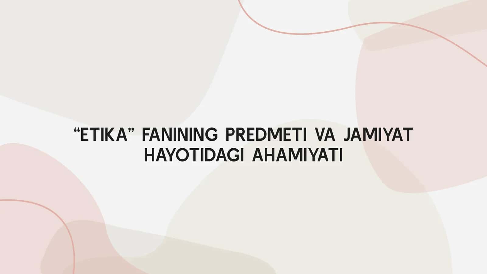 ETIKA FANINING PREDMETI VA JAMIYAT HAYOTIDAGI AHAMIYATI