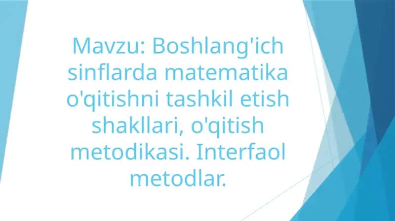 Boshlang'ich sinflarda matematika o'qitishni tashkil etish shakllari, o'qitish metodikasi. Interfaol metodlar.