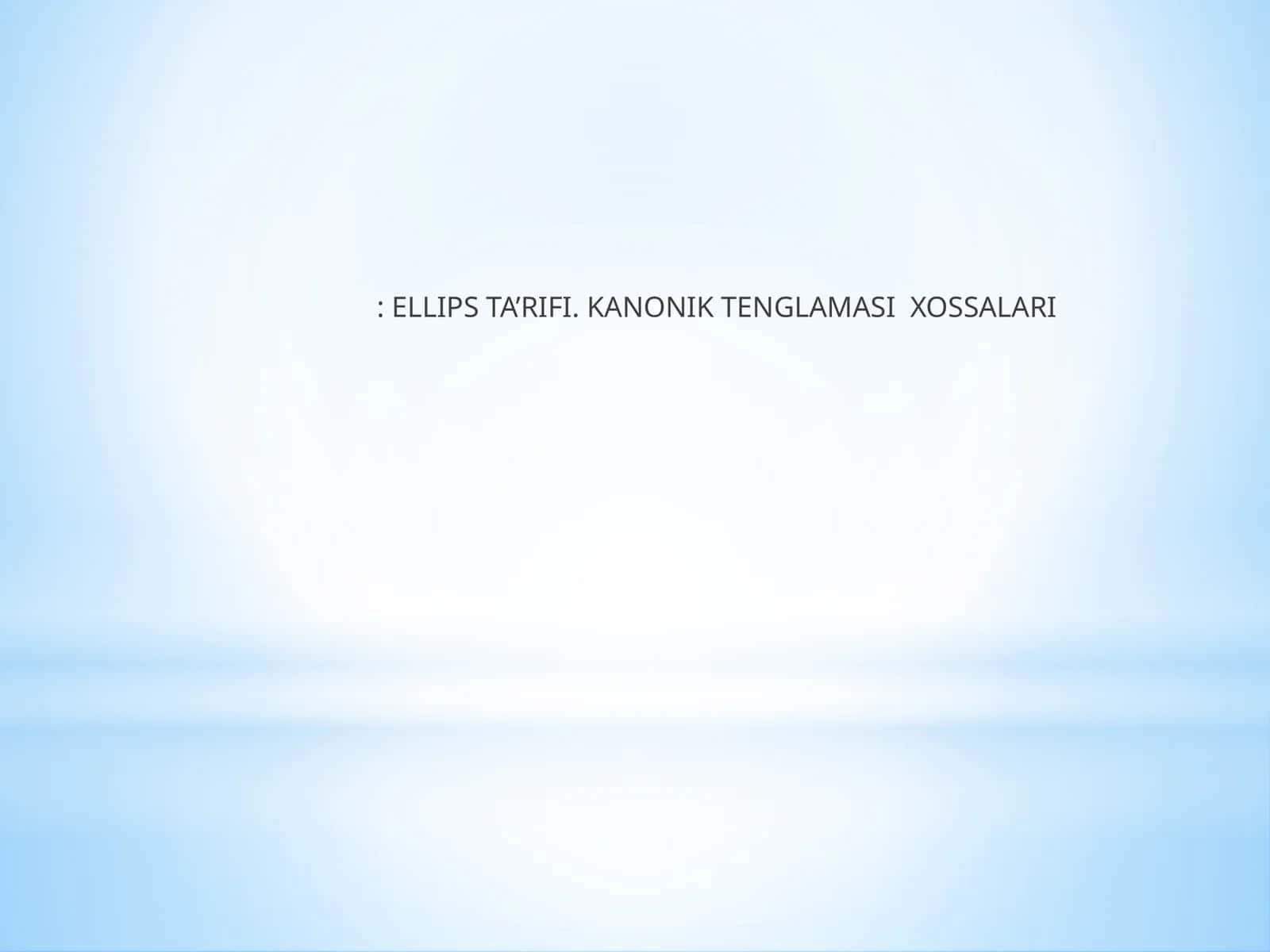 ELLIPS TA’RIFI. KANONIK TENGLAMASI XOSSALARI