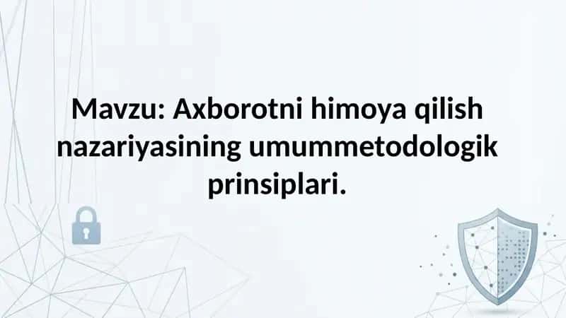 Axborotni himoya qilish nazariyasining umummetodologik prinsiplari.