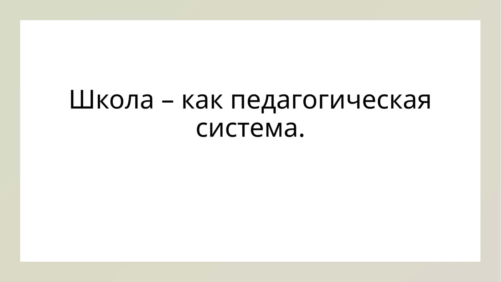 Школа – как педагогическая система.