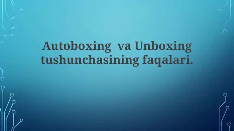 Autoboxing va Unboxing tushunchasining faqalari