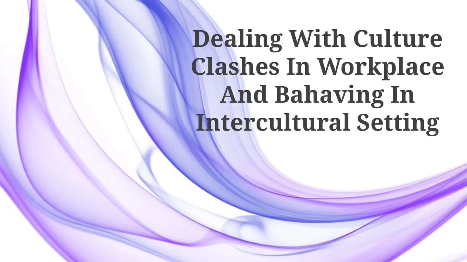 Dealing With Culture Clashes In Workplace And Bahaving In Intercultural Setting
