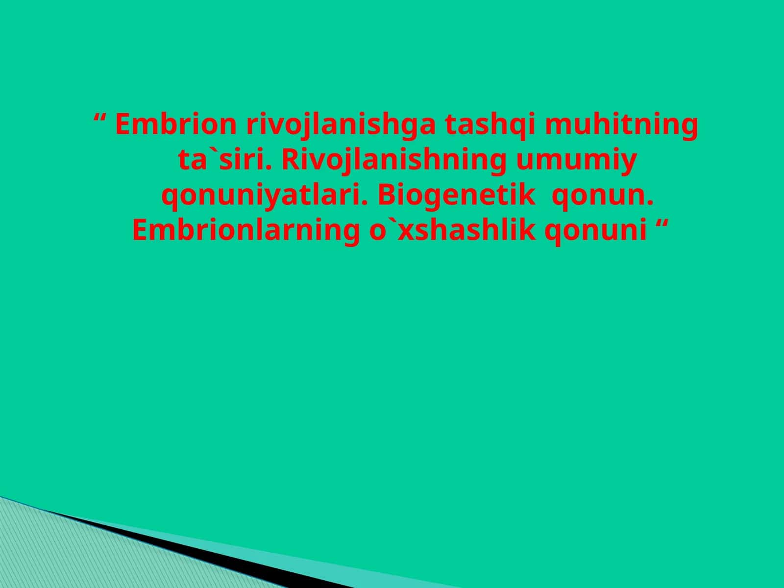 Embrion rivojlanishga tashqi muhitning ta'siri. Rivojlanishning umumiy qonuniyatlari. Biogenetik qonun. Embrionlarning o'xshashlik qonuni