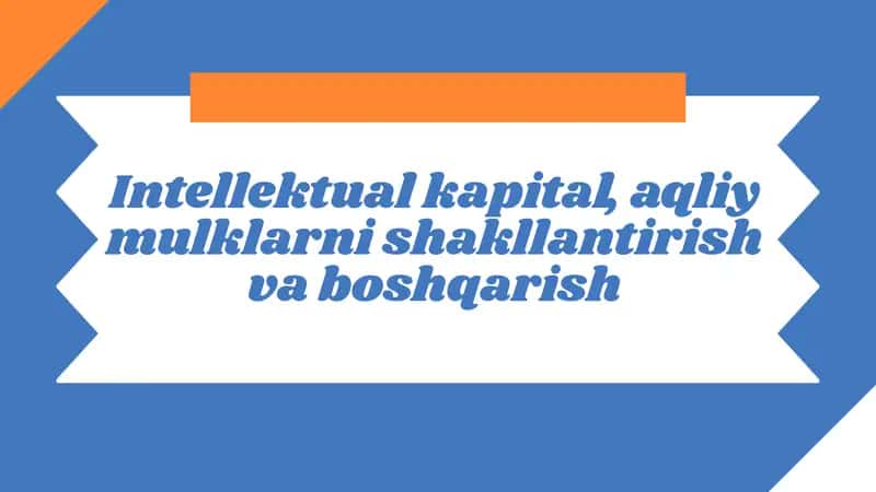 Intellektual kapitalni shakllantirish | Intellektual kapital, aqliy mulklarni shakllantirish va boshqarish