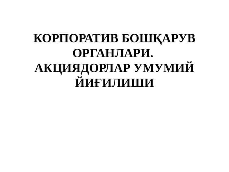 КОРПОРАТИВ БОШҚАРУВ ОРГАНЛАРИ. АКЦИЯДОРЛАР УМУМИЙ ЙИҒИЛИШИ