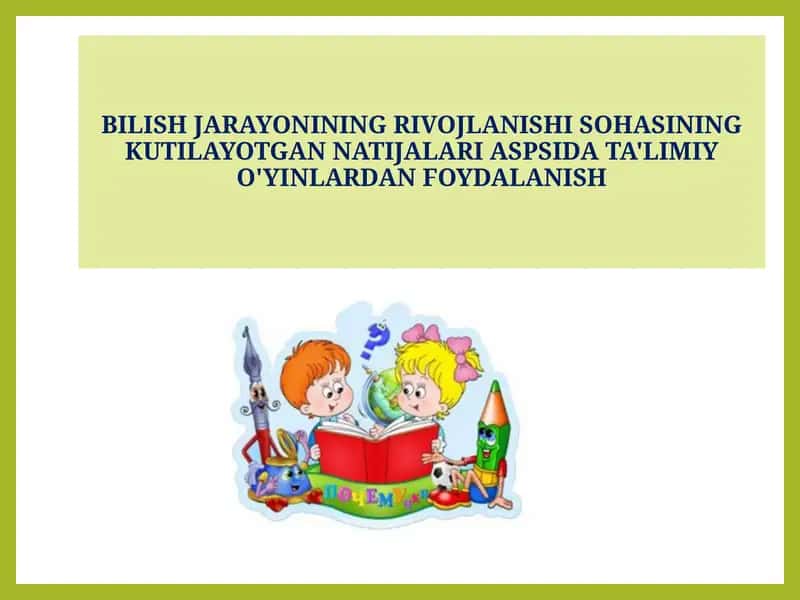 BILISH JARAYONINING RIVOJLANISHI SOHASINING KUTILAYOTGAN NATIJALARI ASPSIDA TA'LIMIY O'YINLARDAN FOYDALANISH