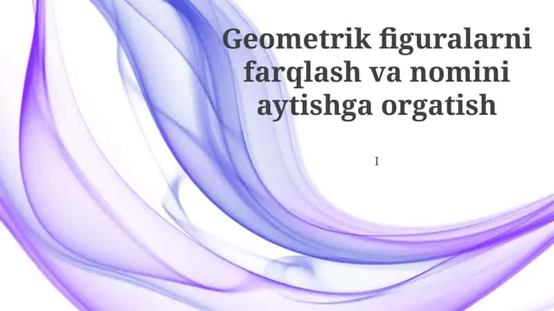 Geometrik figuralarni farqlash va nomini aytishga orgatish