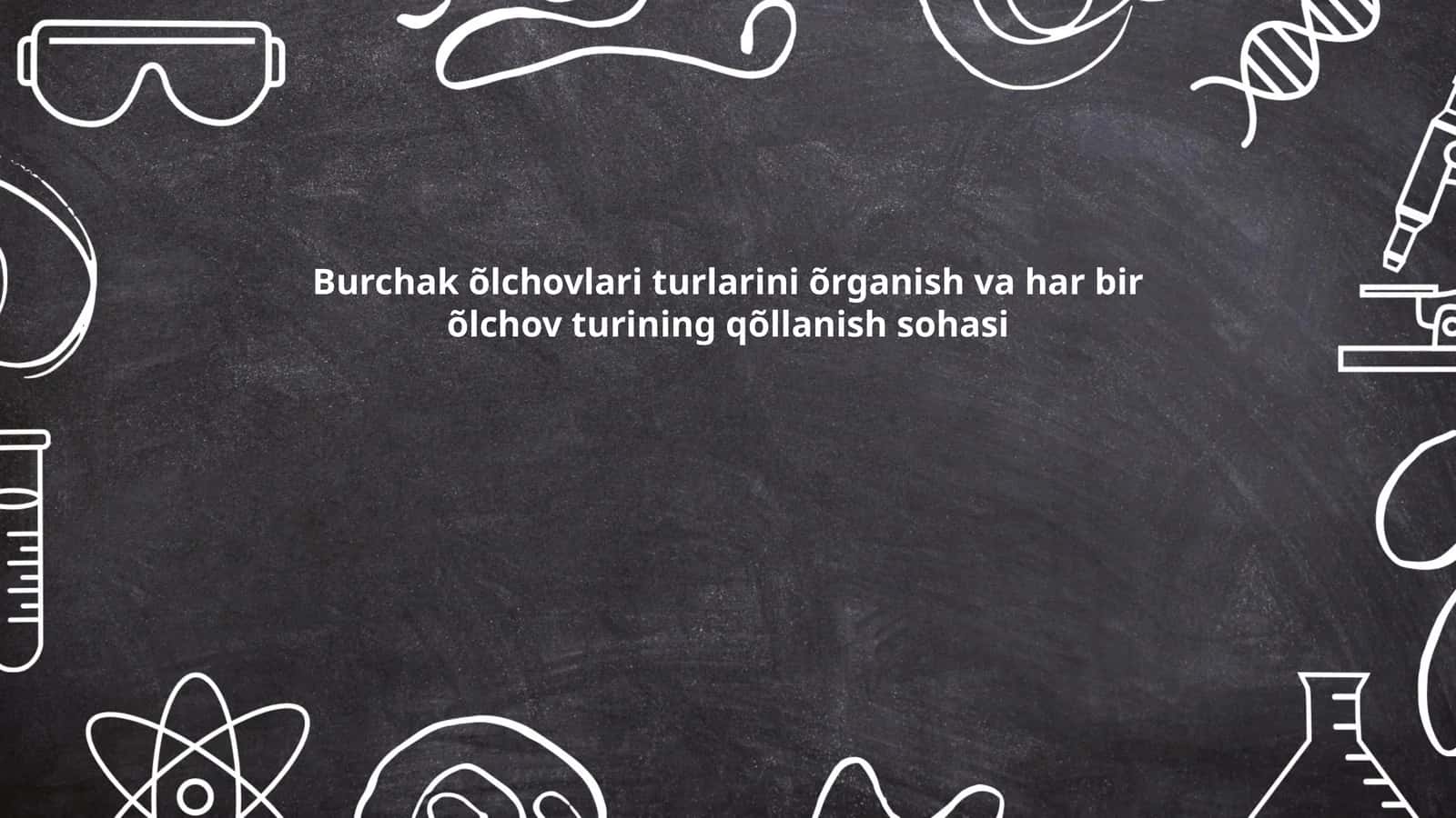 Burchak õlchovlari turlarini õrganish va har bir õlchov turining qõllanish sohasi