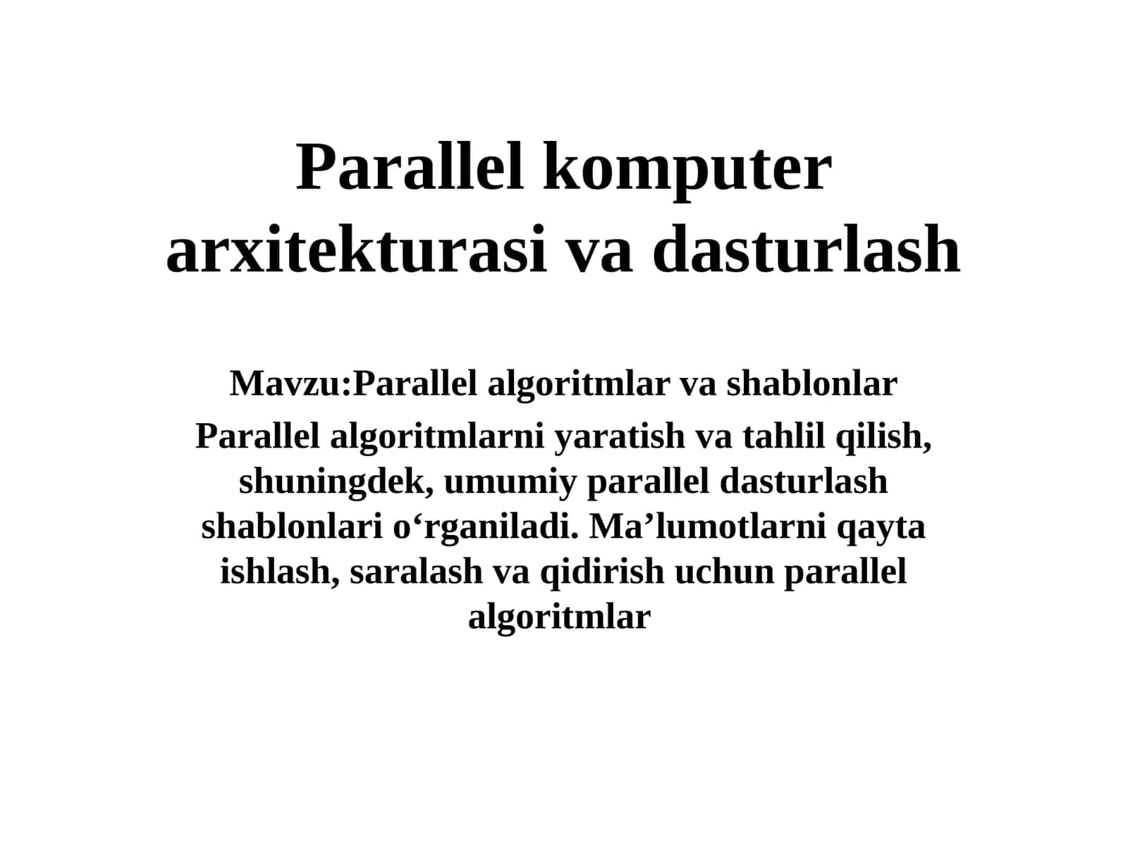 Parallel algoritmlar va shablonlar Parallel algoritmlarni yaratish va tahlil qilish, shuningdek, umumiy parallel dasturlash shablonlari oʻrganiladi. Maʼlumotlarni qayta ishlash, saralash va qidirish uchun parallel algoritmlar
