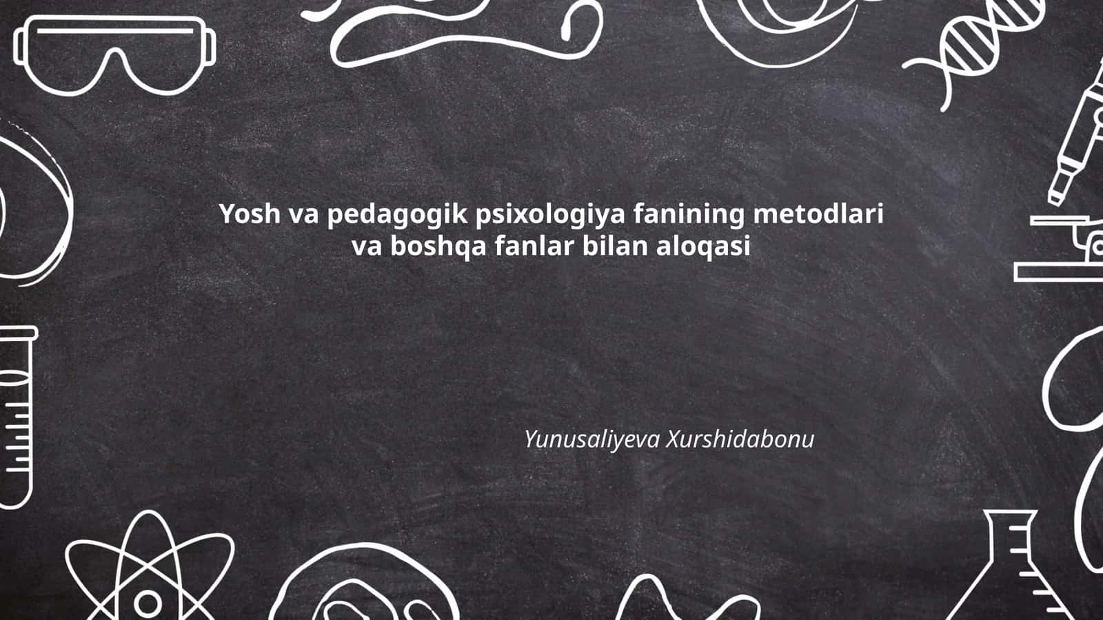 Yosh va pedagogik psixologiya fanining metodlari va boshqa fanlar bilan aloqasi