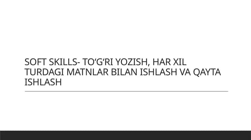 SOFT SKILLS- TO‘G‘RI YOZISH, HAR XIL TURDAGI MATNLAR BILAN ISHLASH VA QAYTA ISHLASH