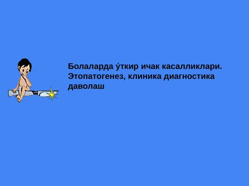 Болаларда у́ткир ичак касалликлари. Этопатогенез, клиника диагностика даволаш