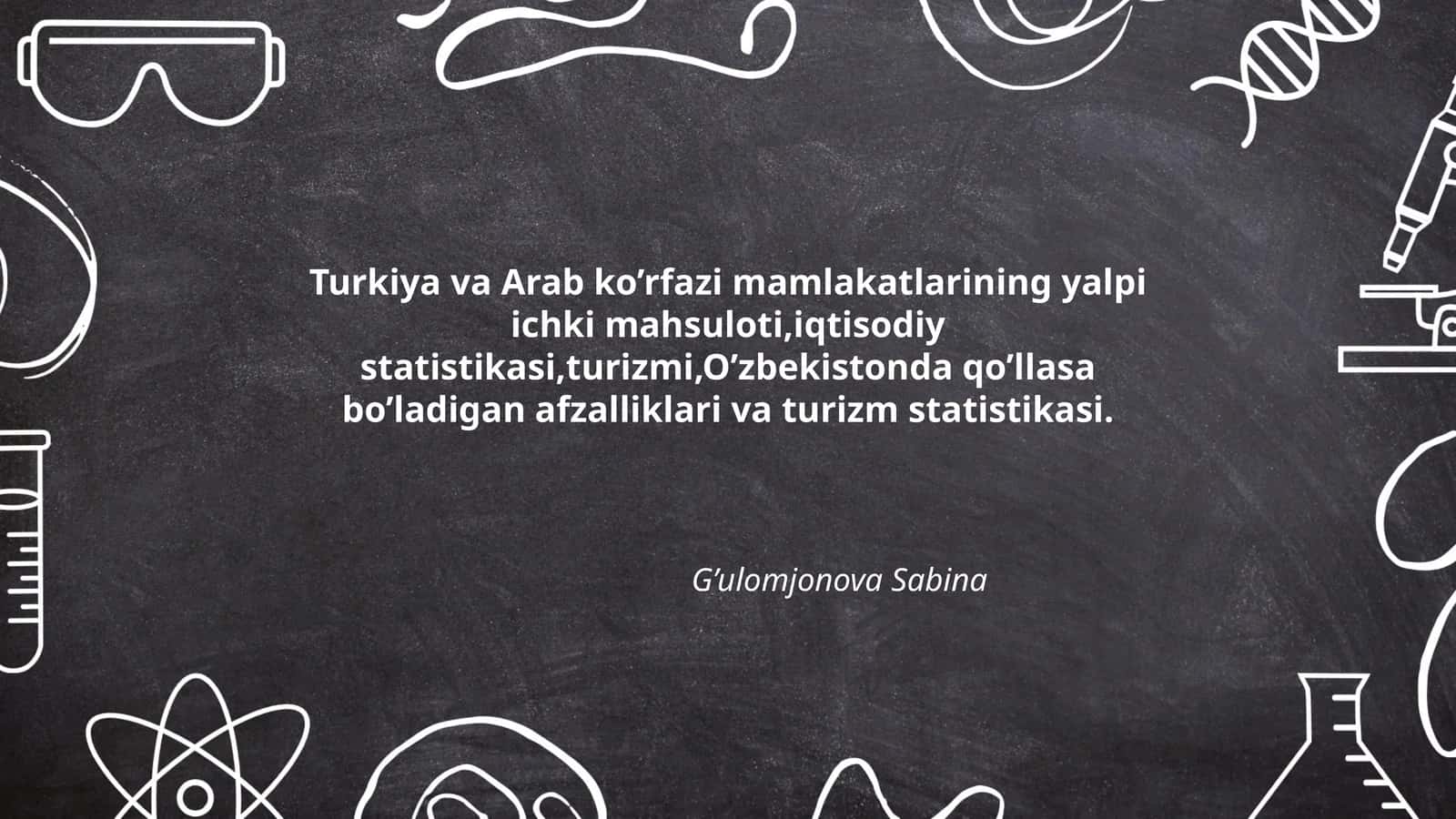Turkiya va Arab ko’rfazi mamlakatlarining yalpi ichki mahsuloti,iqtisodiy statistikasi,turizmi,O’zbekistonda qo’llasa bo’ladigan afzalliklari va turizm statistikasi
