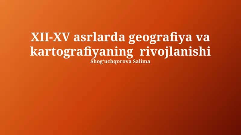 XII-XV asrlarda geografiya va kartografiyaning rivojlanishi