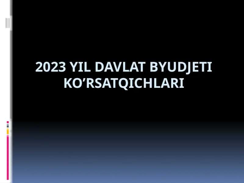 2023 YIL DAVLAT BYUDJETI KO’RSATQICHLARI