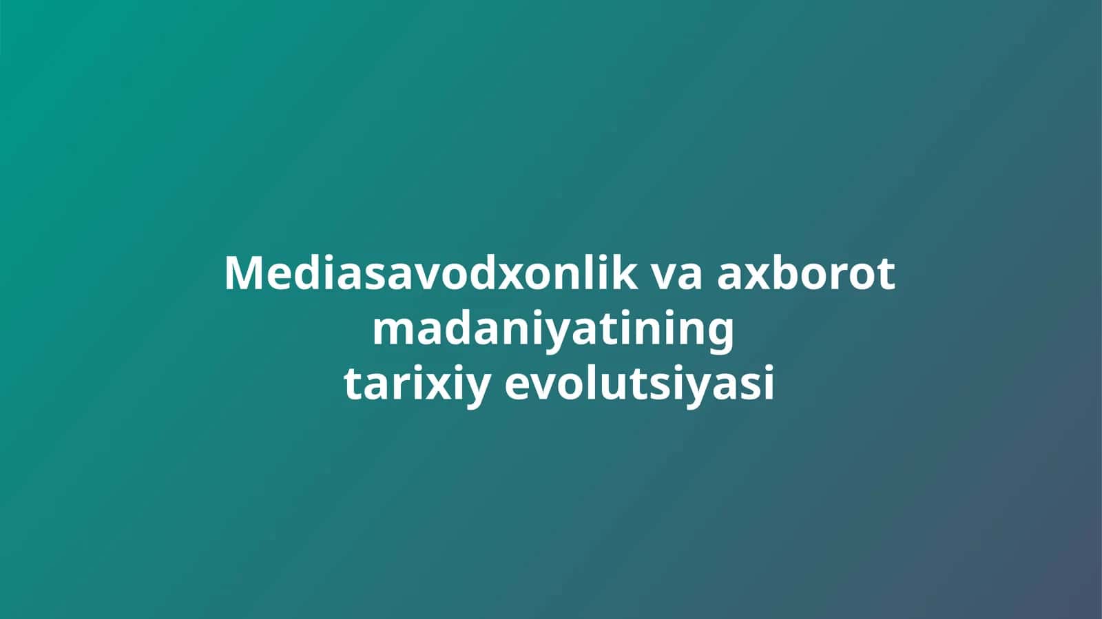 Mediasavodxonlik va axborot madaniyatining tarixiy evolutsiyasi