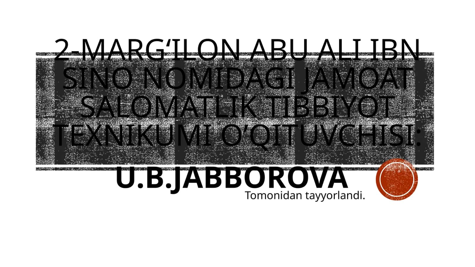 MARGʻILON ABU ALI IBN SINO NOMIDAGI JAMOAT SALOMATLIK TIBBIYOT TEXNIKUMI O’QITUVCHISI:U.B.JABBOROVA