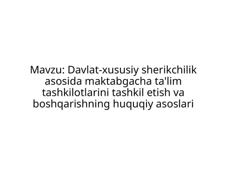 Davlat-xususiy sherikchilik asosida maktabgacha ta'lim tashkilotlarini tashkil etish va boshqarishning huquqiy asoslari