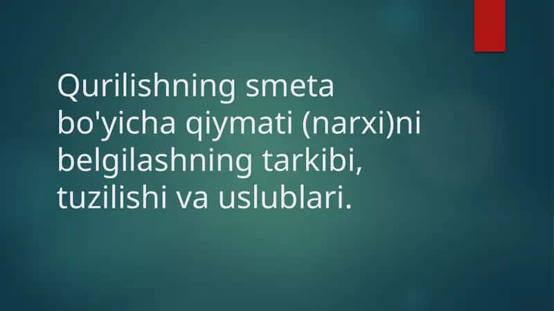 Qurilishning smeta bo'yicha qiymati (narxi)ni belgilashning tarkibi, tuzilishi va uslublari.