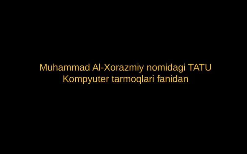 Muhammad Al-Xorazmiynomidagi TATU Kompyuter tarmoqlari fanidan