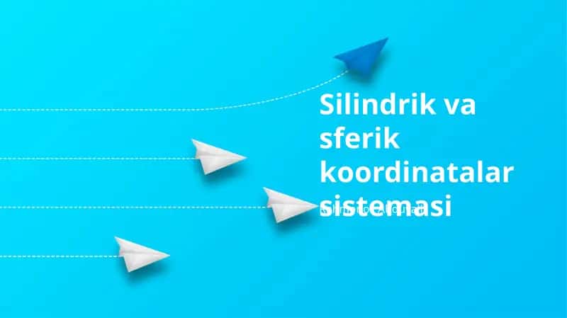 Silindrik va sferik koordinatalar sistemasi