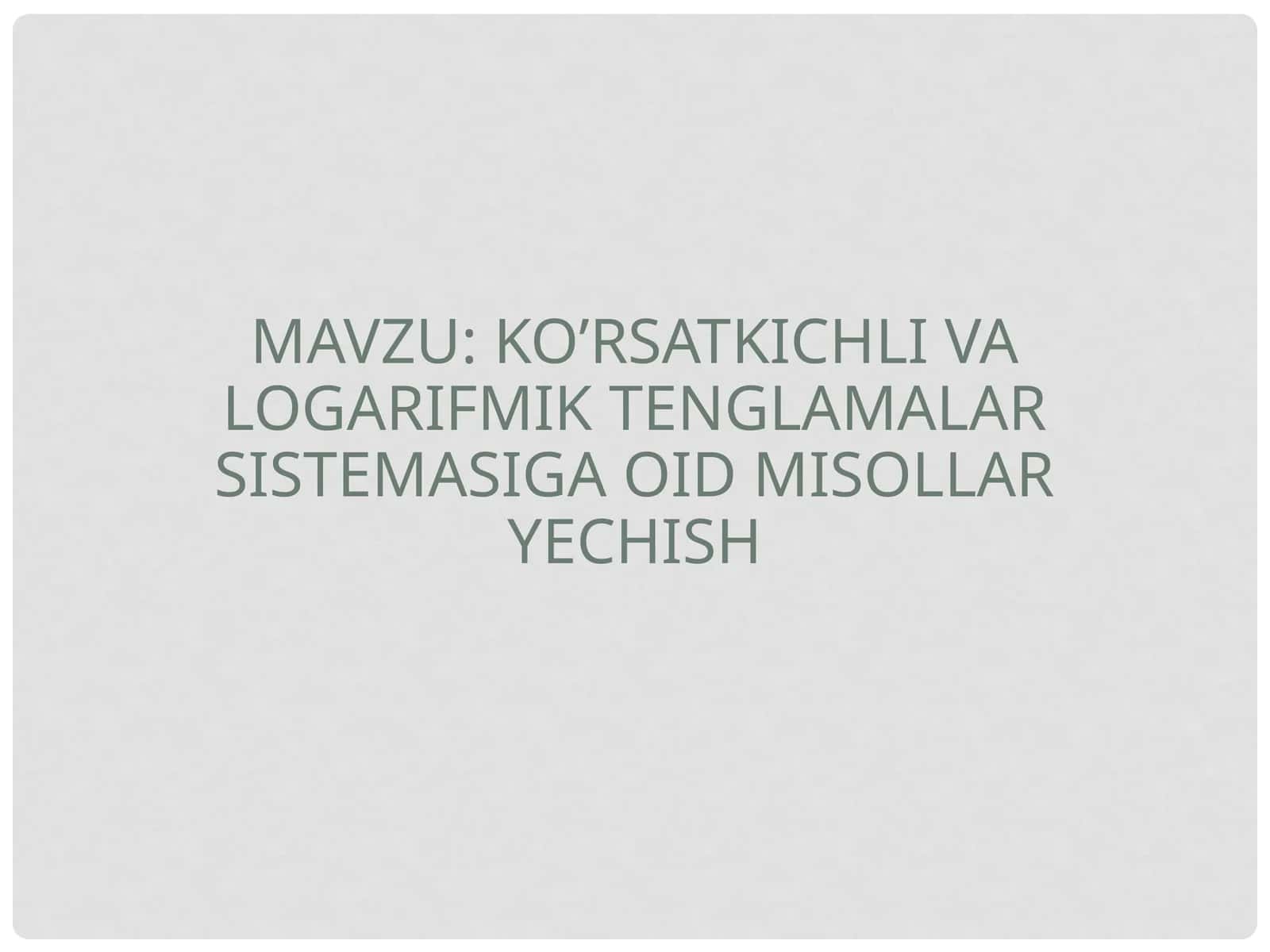 Ko’rsatkichli va logarifmik tenglamalarni sistemasiga oid misollar yechish