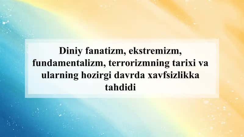 Diniy fanatizm, ekstremizm, fundamentalizm, terrorizmning tarixi va ularning hozirgi davrda xavfsizlikka tahdidi