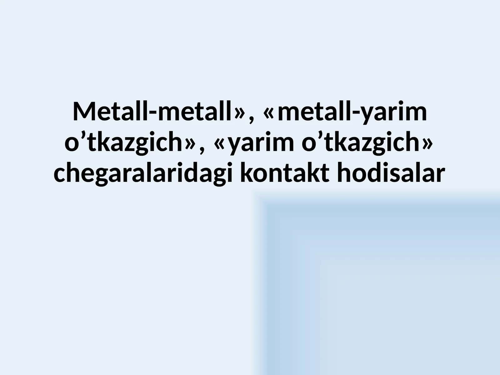 Metall-metall,, metall-yarim o’tkazgich,, yarim o’tkazgich chegaralaridagi kontakt hodisalar