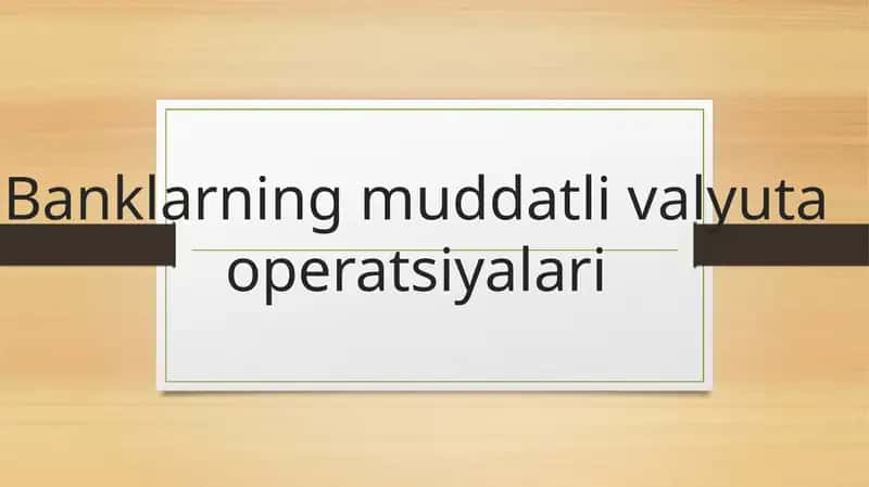 Banklarning muddatli valyuta operatsiyalari mustaqil ish